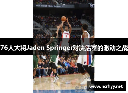 76人大将Jaden Springer对决活塞的激动之战