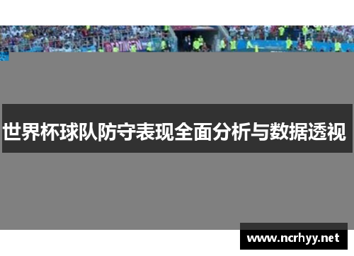 世界杯球队防守表现全面分析与数据透视 